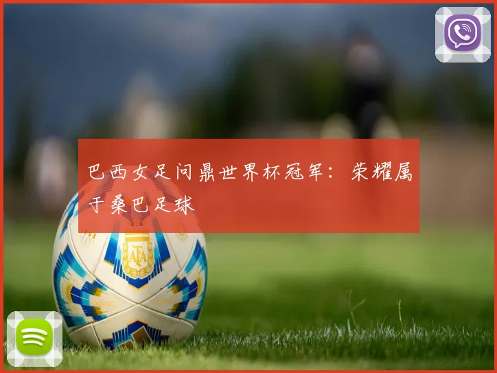 巴西女足问鼎世界杯冠军：荣耀属于桑巴足球