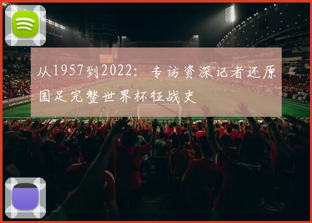 从1957到2022：专访资深记者还原国足完整世界杯征战史