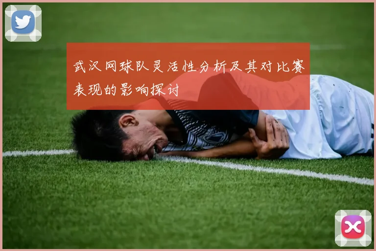 武汉网球队灵活性分析及其对比赛表现的影响探讨