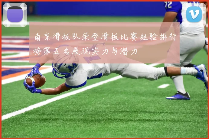 南京滑板队荣登滑板比赛经验排行榜第五名展现实力与潜力